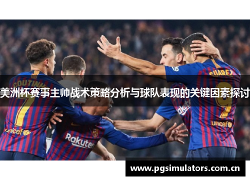美洲杯赛事主帅战术策略分析与球队表现的关键因素探讨